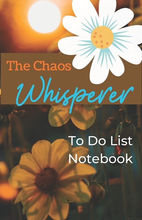 The Chaos Whisperer: To Do List Notebook: 5.5 x 8.5 inch To Do List and New Ideas Notebook with Orange and Yellow Floral Cover (Paperback)