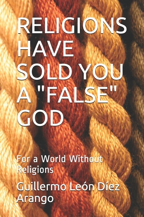 Religions Have Sold You a false God: For a World Without Religions (Paperback)