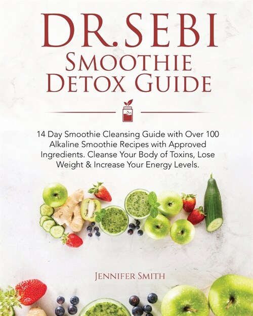 Dr. Sebi Smoothie Detox Guide: 14 Day Smoothie Cleansing Guide with Dr. Sebi Approved Ingredients. Over 100 Alkaline Smoothie Recipes to Cleanse Your (Paperback)