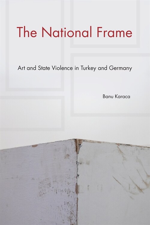 The National Frame: Art and State Violence in Turkey and Germany (Hardcover)