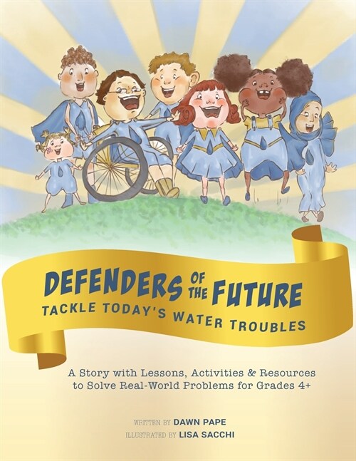 Defenders of the Future Tackle Todays Water Troubles: A Story with Activities & Resources to Solve Real-World Problems for Grades 4+ (Paperback)