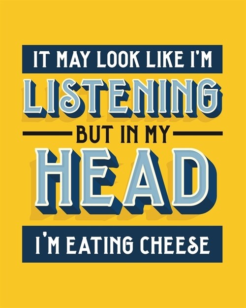 It May Look Like Im Listening, but in My Head Im Eating Cheese: Cheese Gift for People Who Love Cheese - Funny Saying with Bright and Bold Cover - B (Paperback)