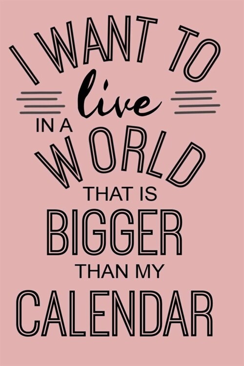 I WANT TO live IN A WORLD THAT IS BIGGER THAN MY CALENDAR: Lined Notebook, 110 Pages -Inspirational Quote on Pink Matte Soft Cover, 6X9 Journal for wo (Paperback)