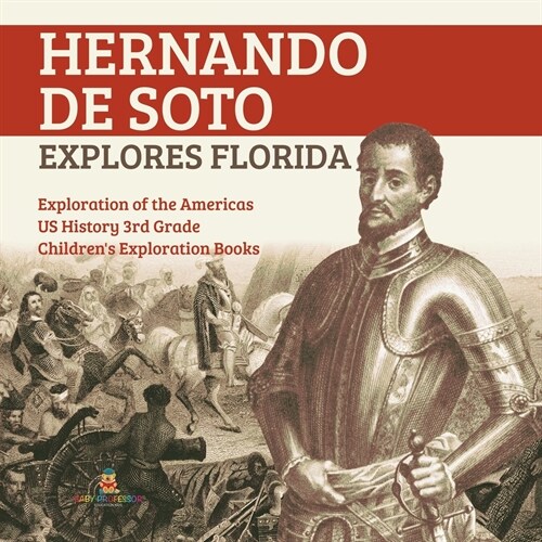 Hernando de Soto Explores Florida Exploration of the Americas US History 3rd Grade Childrens Exploration Books (Paperback)