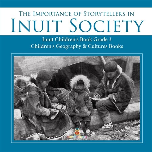 The Importance of Storytellers in Inuit Society Inuit Childrens Book Grade 3 Childrens Geography & Cultures Books (Paperback)