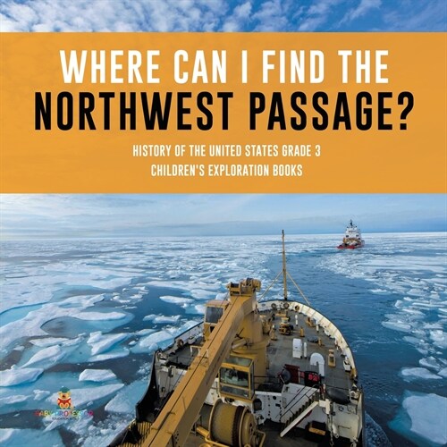 Where Can I Find the Northwest Passage? History of the United States Grade 3 Childrens Exploration Books (Paperback)
