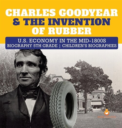 Charles Goodyear & The Invention of Rubber U.S. Economy in the mid-1800s Biography 5th Grade Childrens Biographies (Hardcover)