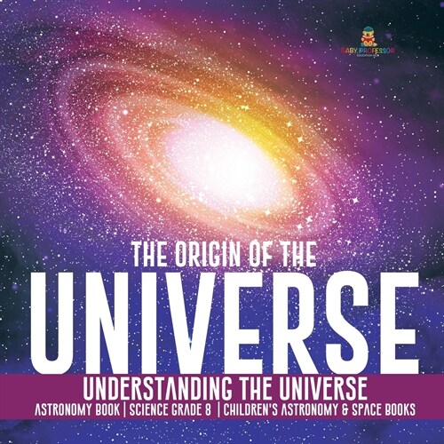 The Origin of the Universe Understanding the Universe Astronomy Book Science Grade 8 Childrens Astronomy & Space Books (Paperback)