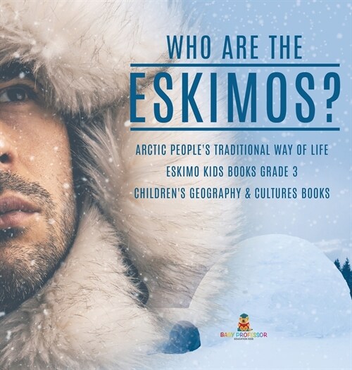 Who are the Eskimos? Arctic Peoples Traditional Way of Life Eskimo Kids Books Grade 3 Childrens Geography & Cultures Books (Hardcover)