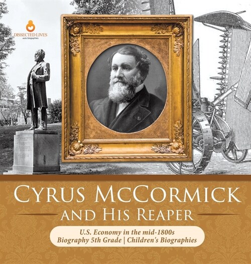 Cyrus McCormick and His Reaper U.S. Economy in the mid-1800s Biography 5th Grade Childrens Biographies (Hardcover)