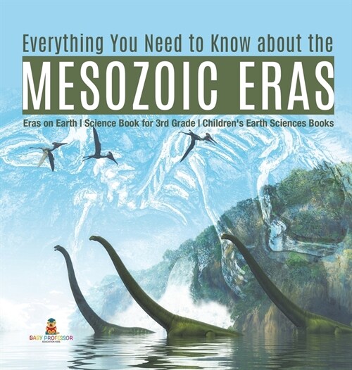 Everything You Need to Know about the Mesozoic Eras Eras on Earth Science Book for 3rd Grade Childrens Earth Sciences Books (Hardcover)