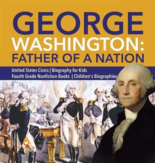 George Washington: Father of a Nation United States Civics Biography for Kids Fourth Grade Nonfiction Books Childrens Biographies (Hardcover)