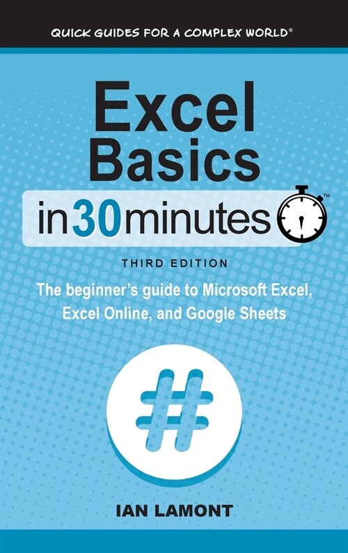 Excel Basics In 30 Minutes: The beginners guide to Microsoft Excel, Excel Online, and Google Sheets (Hardcover, 3, Revised)