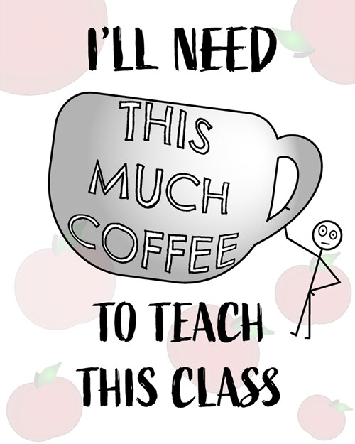 Teacher Notebook - Teacher Gift - Male Teacher: Teachers Notebook - Ill Need This Much Coffee to Teach This Class (Paperback)