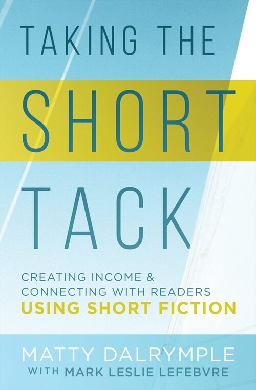 Taking the Short Tack: Creating Income and Connecting with Readers Using Short Fiction (Paperback)