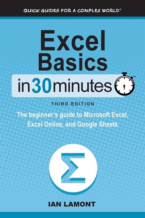 Excel Basics In 30 Minutes: The beginners guide to Microsoft Excel, Excel Online, and Google Sheets (Paperback, 3, Revised)