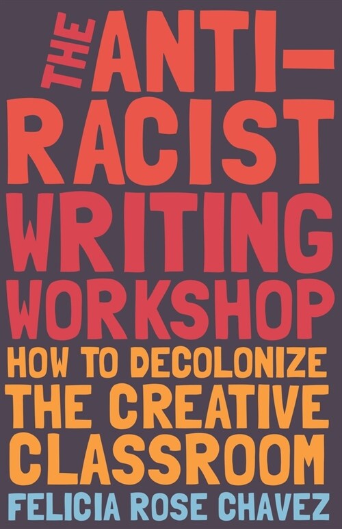 The Anti-Racist Writing Workshop: How to Decolonize the Creative Classroom (Paperback)