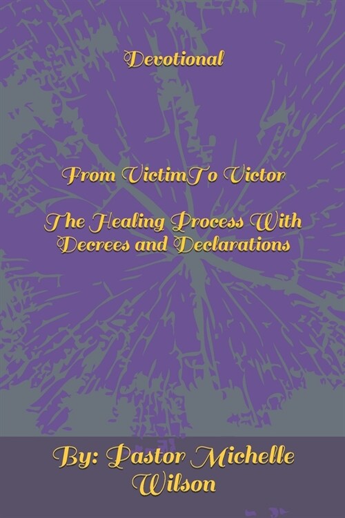 Devotional From Victim To Victor: The Healing Process With Decrees and Declarations (Paperback)