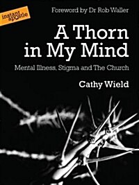 A Thorn in My Mind : Mental Illness. Stigma and the Church (Paperback)