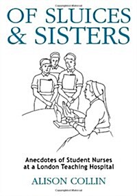 Of Sluices and Sisters : Anecdotes of Student Nurses at a London Teaching Hospital (Paperback)