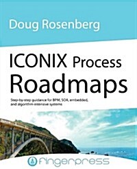 Iconix Process Roadmaps: Step-By-Step Guidance for Soa, Embedded, and Algorithm-Intensive Systems (Paperback)