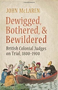 Dewigged, Bothered, and Bewildered: British Colonial Judges on Trial, 1800-1900 (Hardcover)