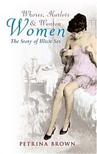 Whores, Harlots & Wanton Women : The Story of Illicit Sex (Paperback)