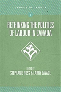 Rethinking the Politics of Labour in Canada (Paperback)