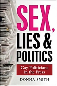 Sex, Lies and Politics : Gay Politicians in the Press (Hardcover)