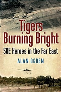 Tigers Burning Bright : SOE Heroes in the Far East (Paperback)