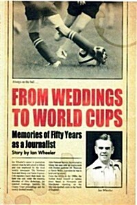 From Weddings to World Cups : Memories of Fifty Years as a Journalist (Paperback)