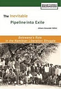 The Inevitable Pipeline Into Exile. Botswanas Role in the Namibian Liberation Struggle (Paperback)