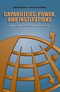 Capabilities, Power, and Institutions: Toward a More Critical Development Ethics (Paperback)