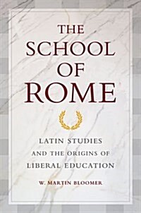The School of Rome: Latin Studies and the Origins of Liberal Education (Hardcover)