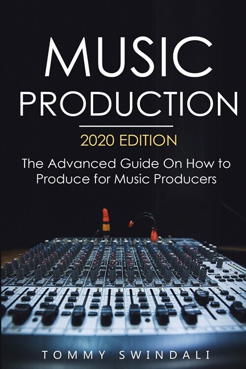 Music Production, 2020 Edition: The Advanced Guide On How to Produce for Music Producers (Paperback)