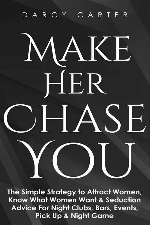 Make Her Chase You: The Simple Strategy to Attract Women, Know What Women Want & Seduction Advice For Night Clubs, Bars, Events, Pick Up & (Paperback)