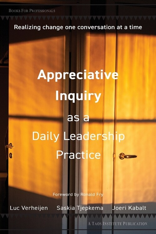 Appreciative Inquiry as a Daily Leadership Practice: Realizing Change One Conversation at a Time (Paperback)
