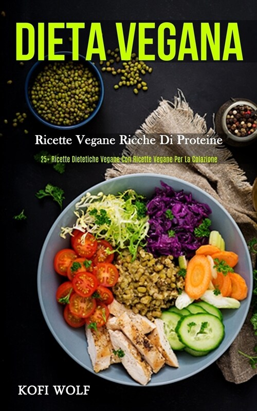 Dieta Vegana: Ricette vegane ricche di proteine (25+ ricette dietetiche vegane con ricette vegane per la colazione) (Paperback)