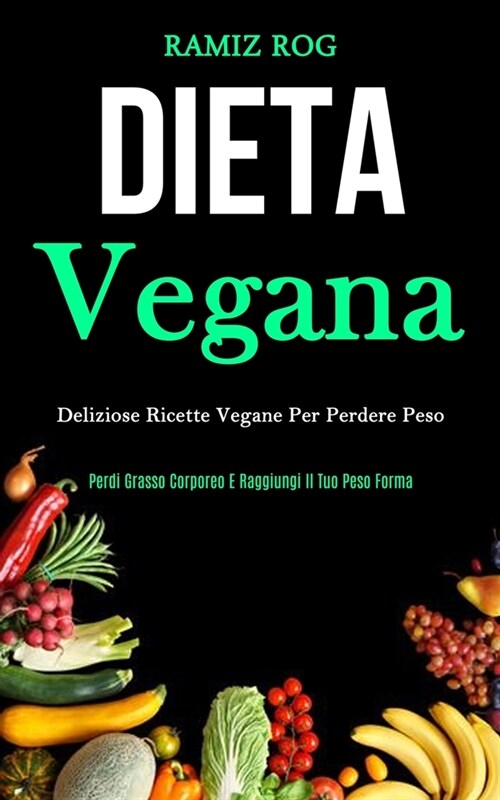 Dieta Vegana: Deliziose ricette vegane per perdere peso (Perdi grasso corporeo e raggiungi il tuo peso forma) (Paperback)