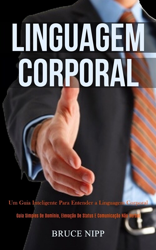 Linguagem Corporal: Um guia inteligente para entender a linguagem corporal (Guia simples de dom?io, eleva豫o de status e comunica豫o n? (Paperback)