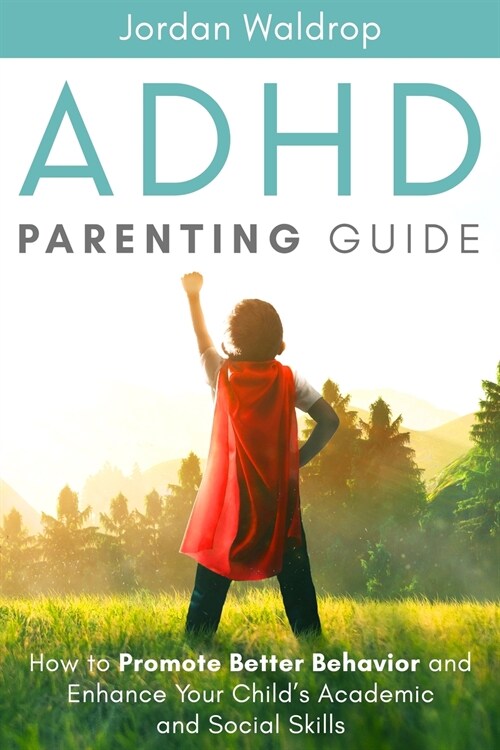 ADHD Parenting Guide: How to Promote Better Behavior and Enhance Your Childs Academic and Social Skills (Paperback)