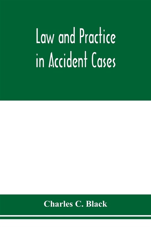 Law and practice in accident cases; Including a statement of general Principles; Action, parties, Thereto; Pleadings and Forms, Common Law and Code; E (Paperback)