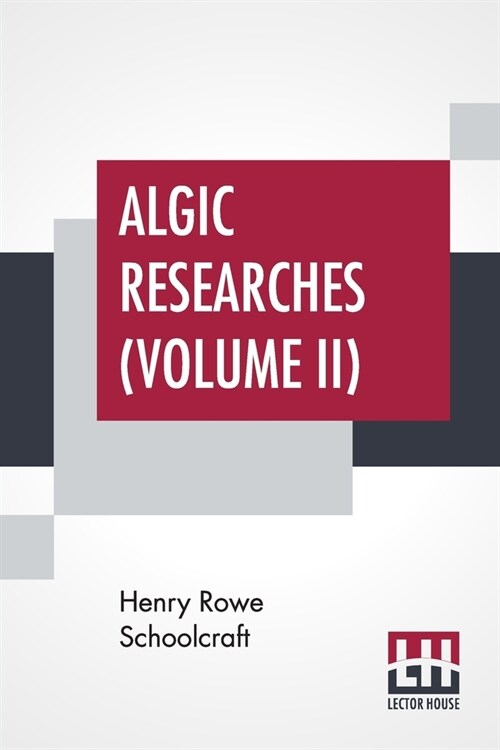 Algic Researches (Volume II): Comprising Inquiries Respecting The Mental Characteristics Of The North American Indians (In Two Volumes, Vol. II.) (Paperback)