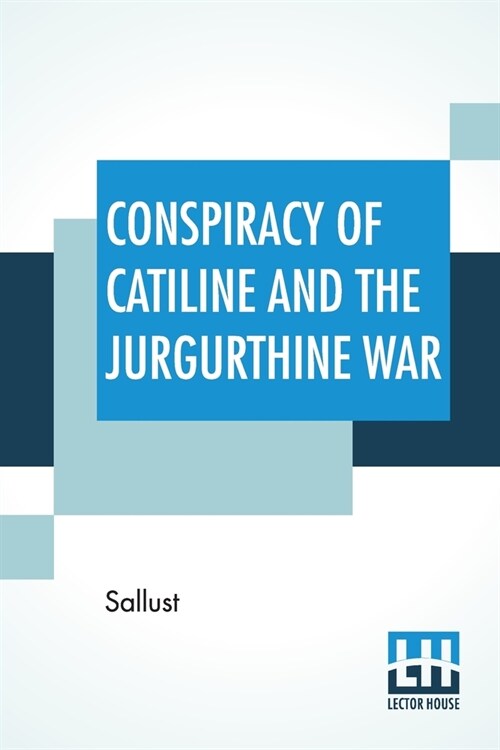 Conspiracy Of Catiline And The Jurgurthine War: Literally Translated With Explanatory Notes By The Rev. John Selby Watson (Paperback)