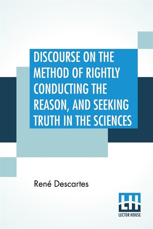 Discourse On The Method Of Rightly Conducting The Reason, And Seeking Truth In The Sciences: Translated By John Veitch (Paperback)