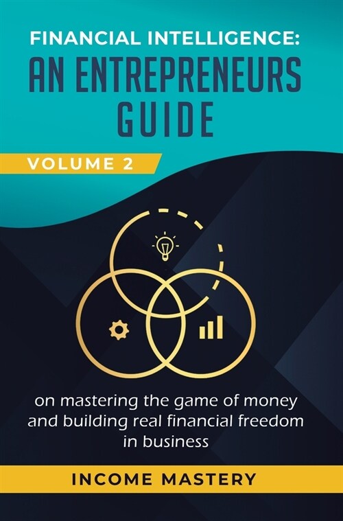 Financial Intelligence: An Entrepreneurs Guide on Mastering the Game of Money and Building Real Financial Freedom in Business Volume 2: Financ (Hardcover)