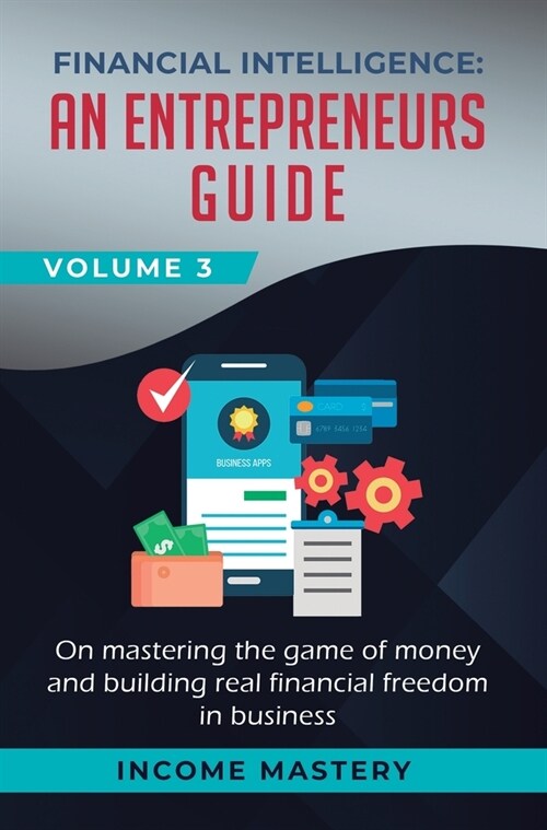 Financial Intelligence: An Entrepreneurs Guide on Mastering the Game of Money and Building Real Financial Freedom in Business Volume 3 (Hardcover)