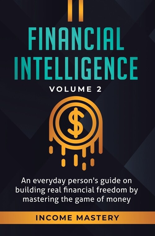 Financial Intelligence: An Everyday Persons Guide on Building Real Financial Freedom by Mastering the Game of Money Volume 2: You are the Mos (Hardcover)