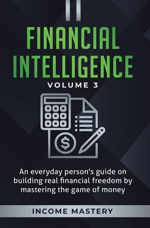 Financial Intelligence: An Everyday Persons Guide on Building Real Financial Freedom by Mastering the Game of Money Volume 3: The Best Financ (Hardcover)