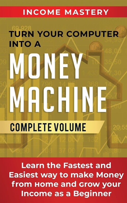 Turn Your Computer Into a Money Machine: Learn the Fastest and Easiest Way to Make Money From Home and Grow Your Income as a Beginner Complete Volume (Paperback)